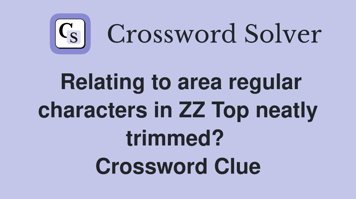 Relating to area regular characters in ZZ Top neatly trimmed?  Crossword Clue