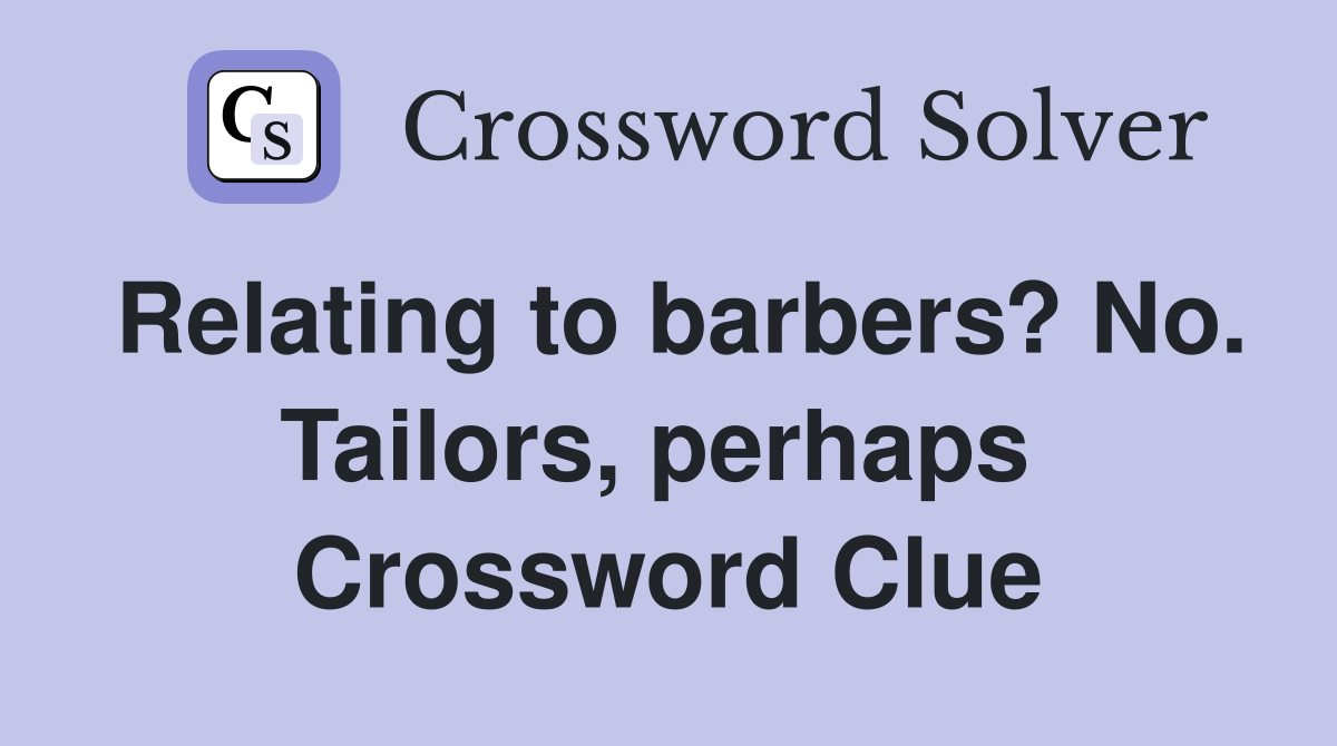 Relating to barbers? No. Tailors, perhaps  Crossword Clue