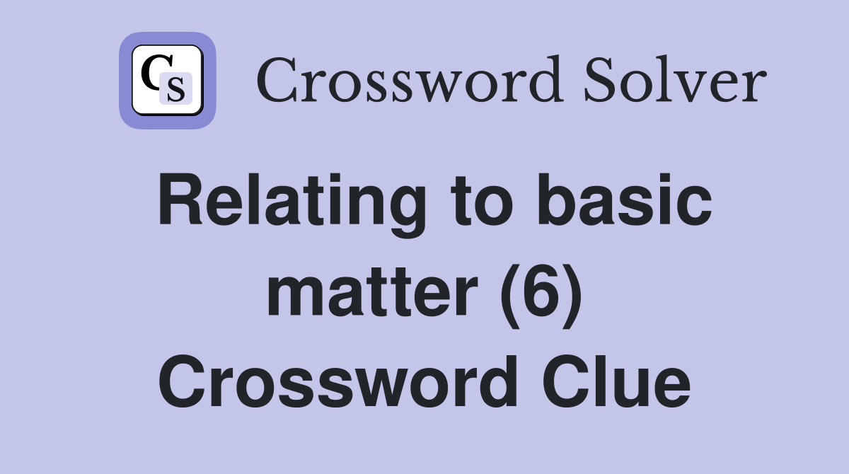 Relating to basic matter (6) Crossword Clue