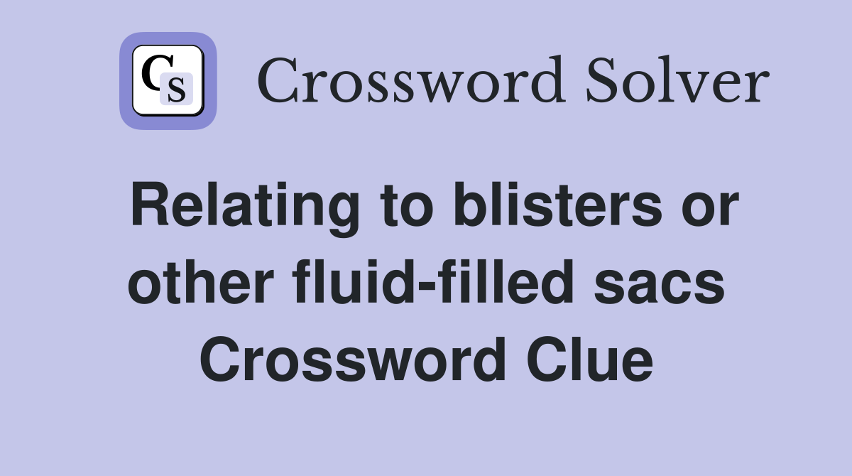 Relating to blisters or other fluid-filled sacs Crossword Clue