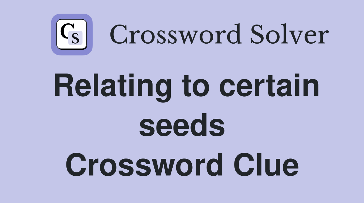 Relating to certain seeds Crossword Clue