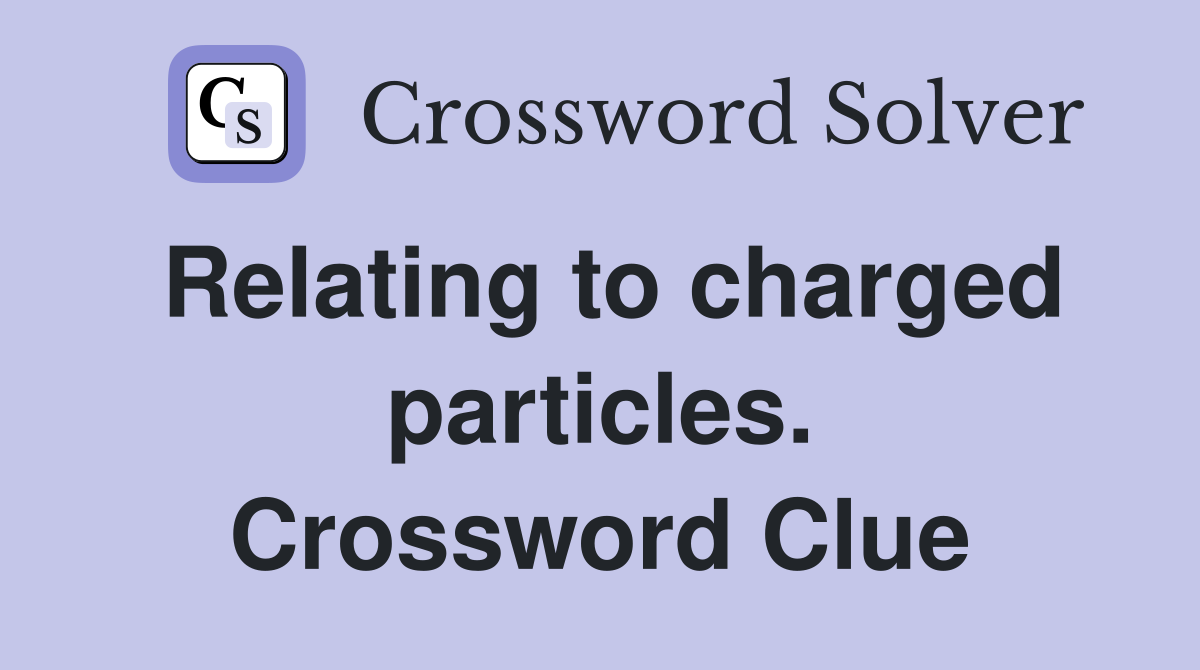 Relating to charged particles. Crossword Clue