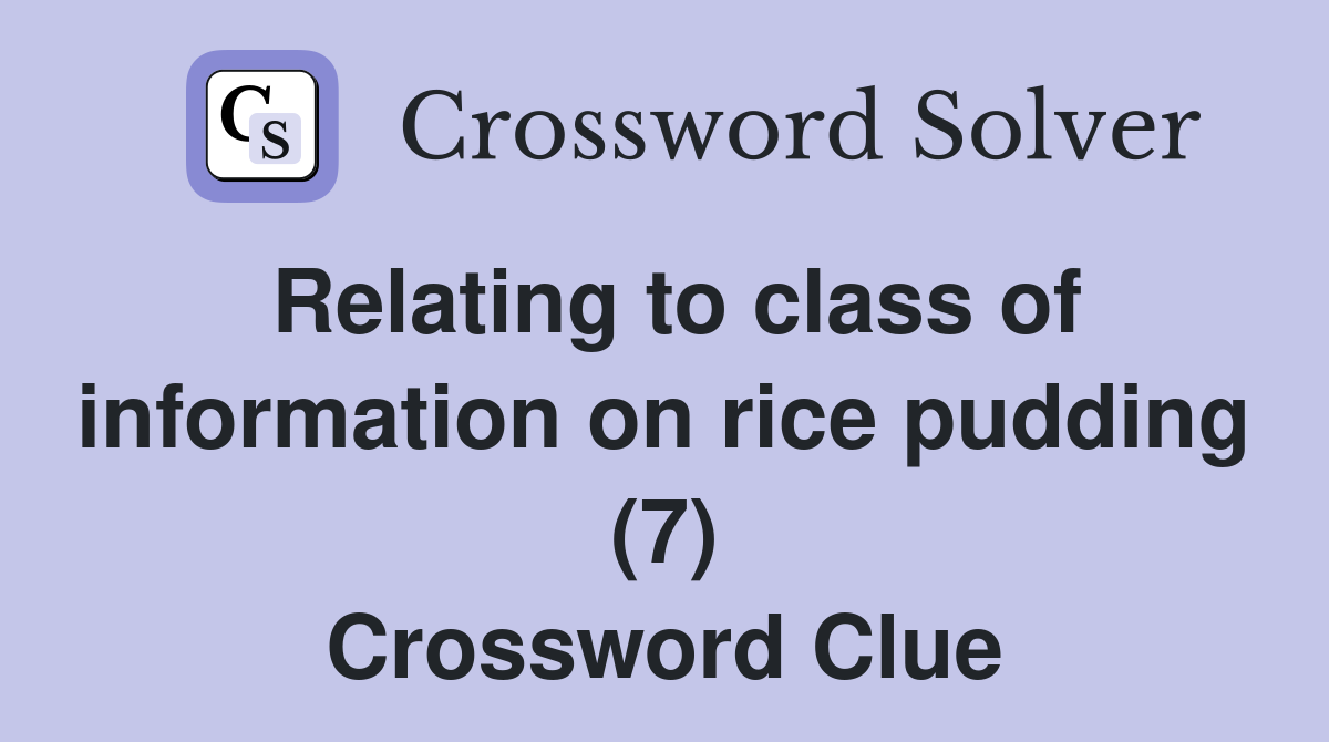 Relating to class of information on rice pudding (7) Crossword Clue