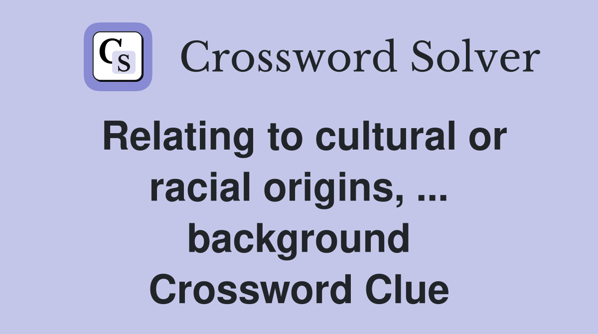 Relating to cultural or racial origins, ... background Crossword Clue