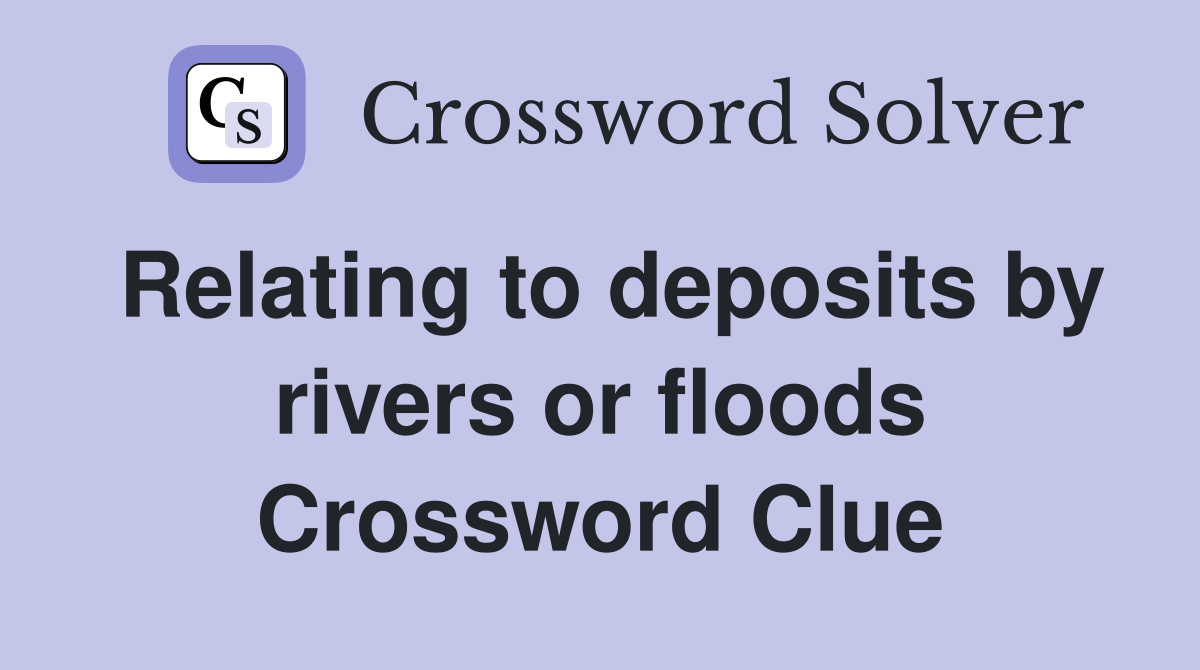 Relating to deposits by rivers or floods Crossword Clue