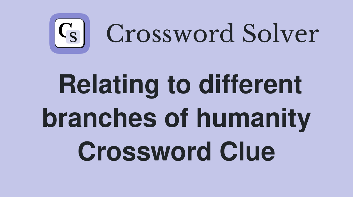 Relating to different branches of humanity Crossword Clue