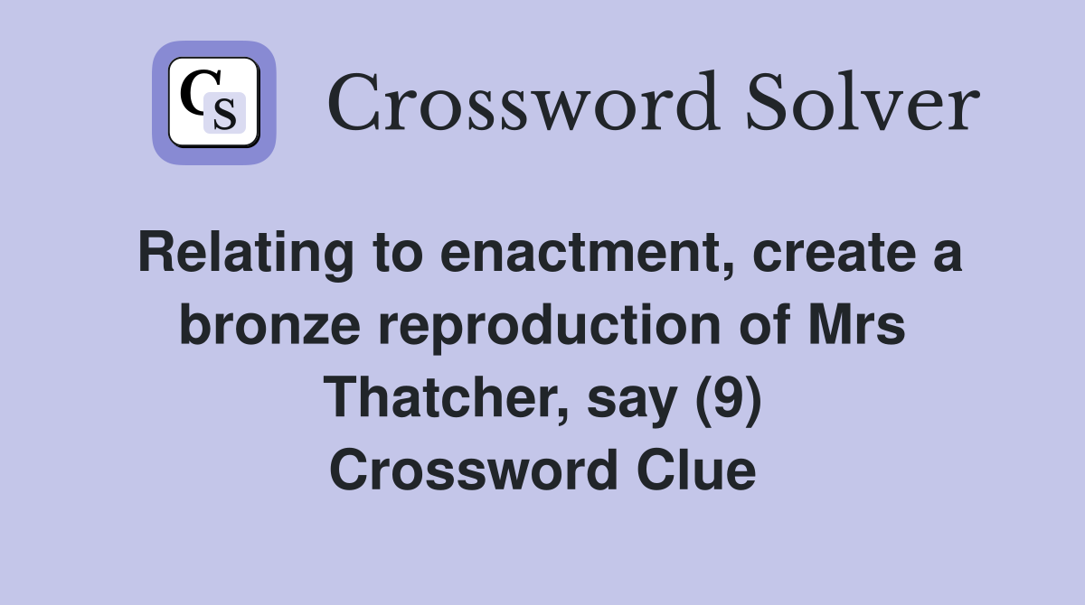 Relating to enactment, create a bronze reproduction of Mrs Thatcher, say (9) Crossword Clue