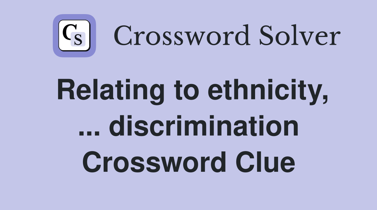 Relating to ethnicity, ... discrimination Crossword Clue