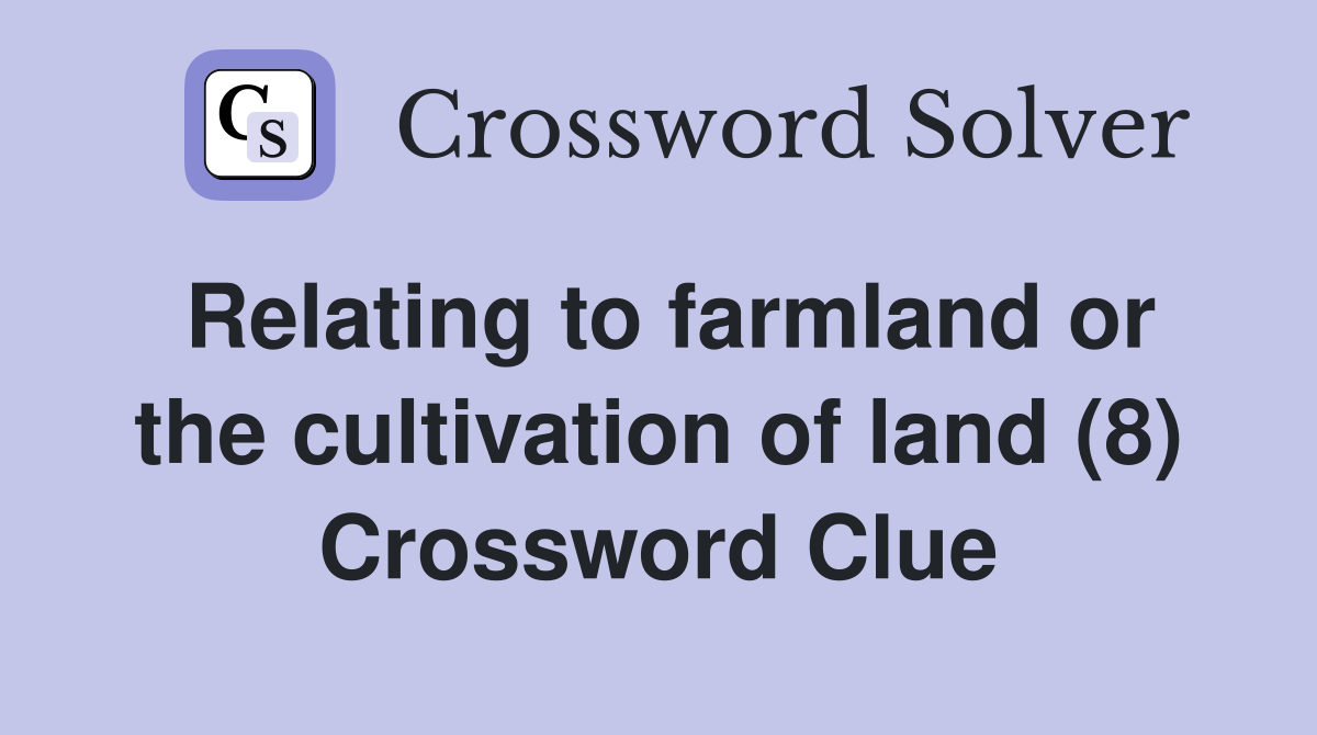 Relating to farmland or the cultivation of land (8) Crossword Clue