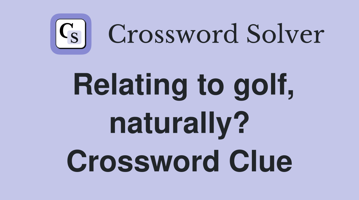 Relating to golf, naturally? Crossword Clue