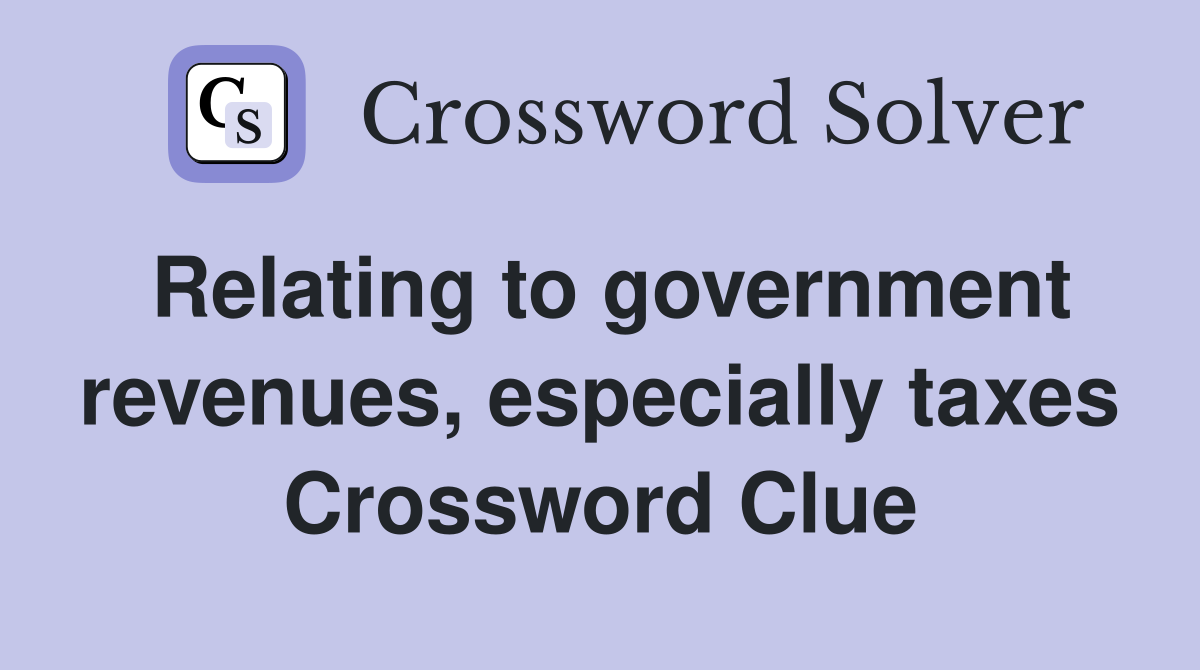 Relating to government revenues, especially taxes Crossword Clue
