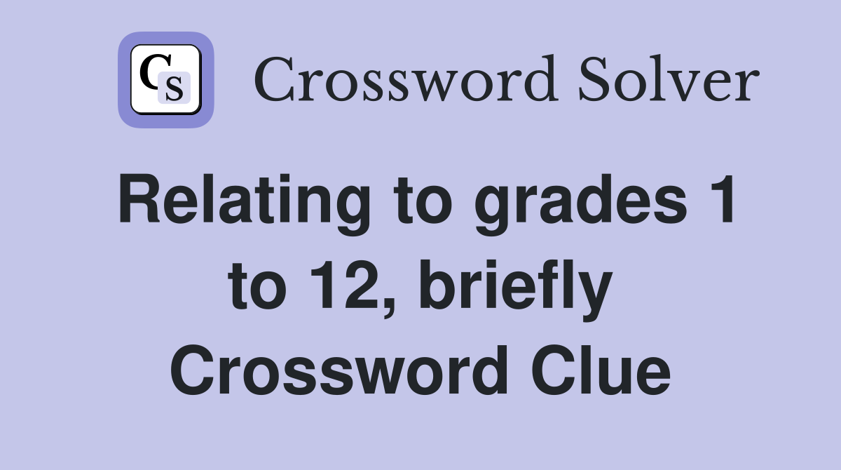 Relating to grades 1 to 12, briefly Crossword Clue