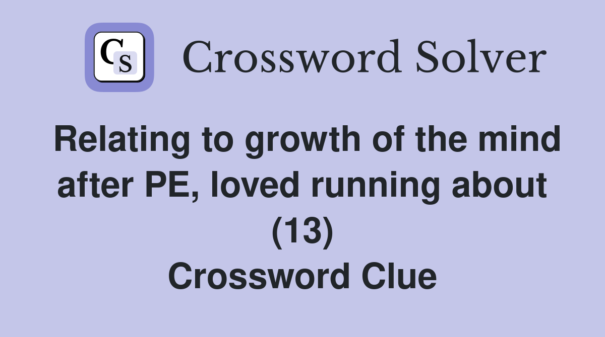 Relating to growth of the mind after PE, loved running about (13) Crossword Clue