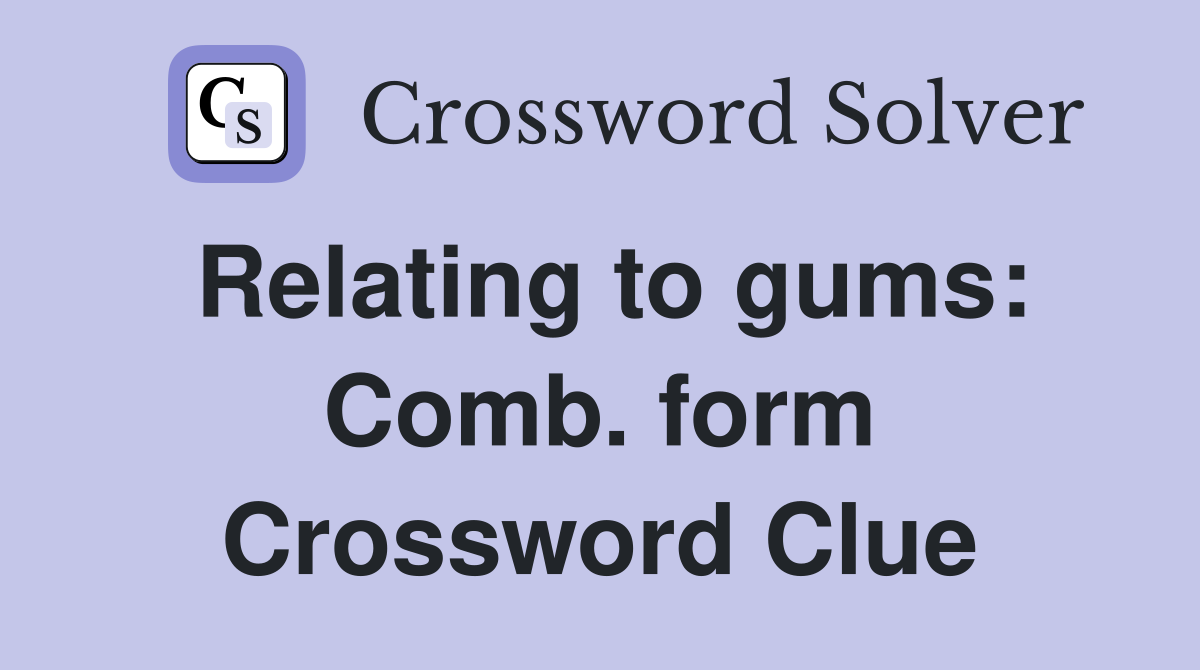 Relating to gums: Comb. form Crossword Clue