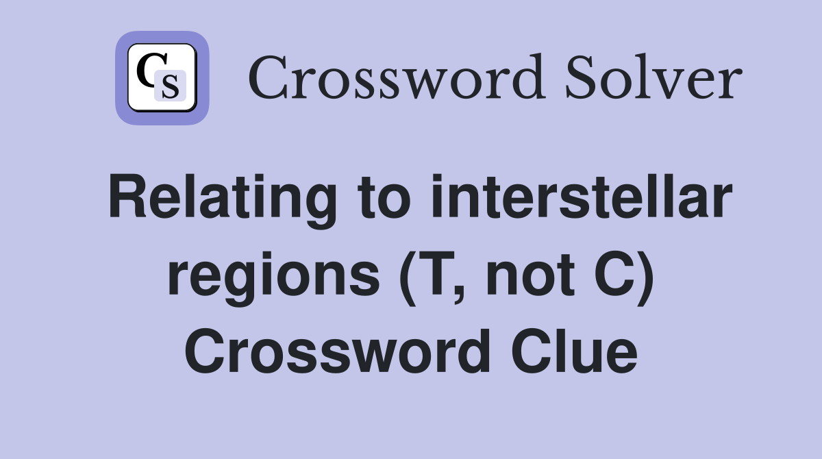 Relating to interstellar regions (T, not C) Crossword Clue