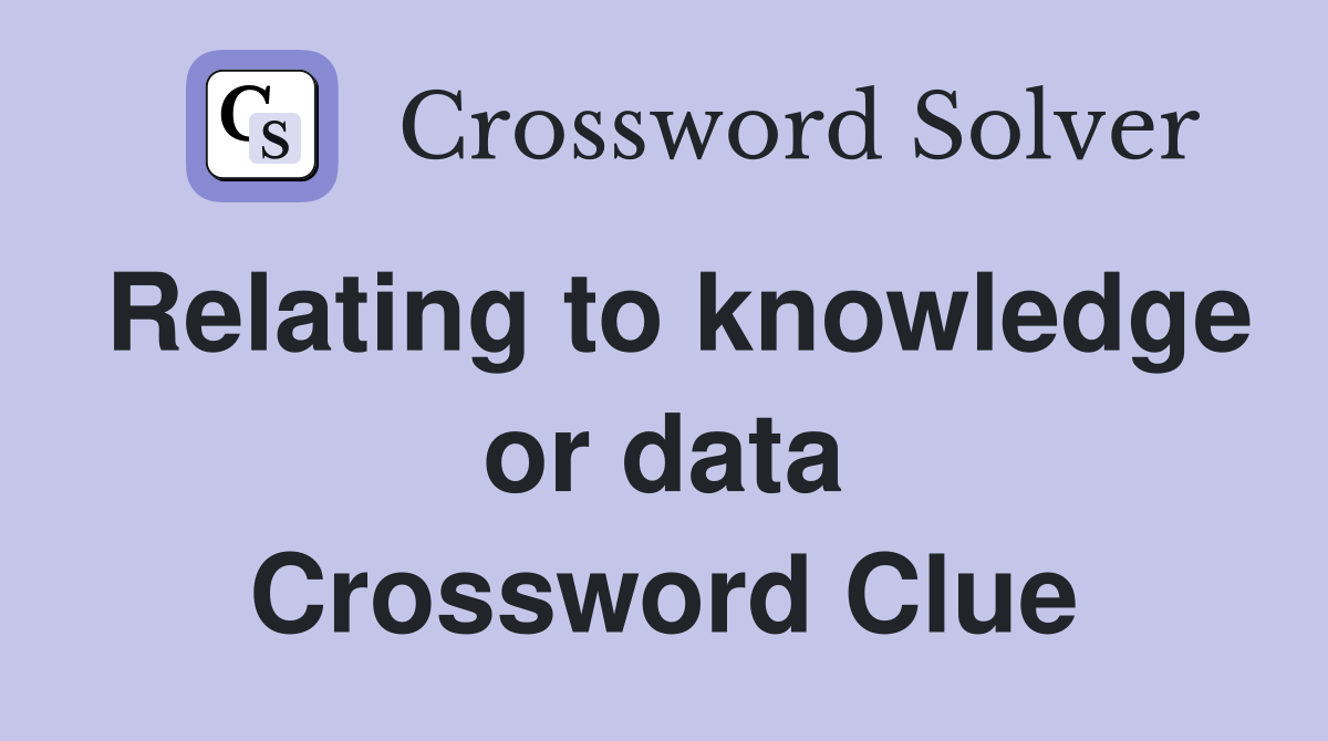 Relating to knowledge or data Crossword Clue