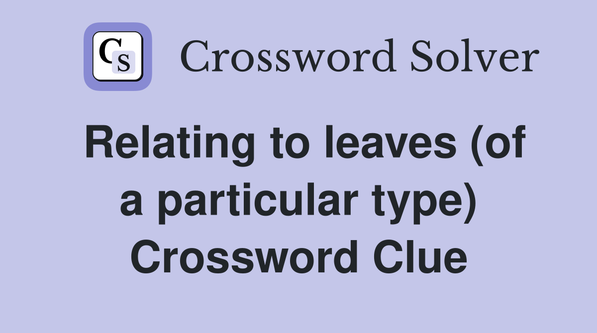 Relating to leaves (of a particular type) Crossword Clue