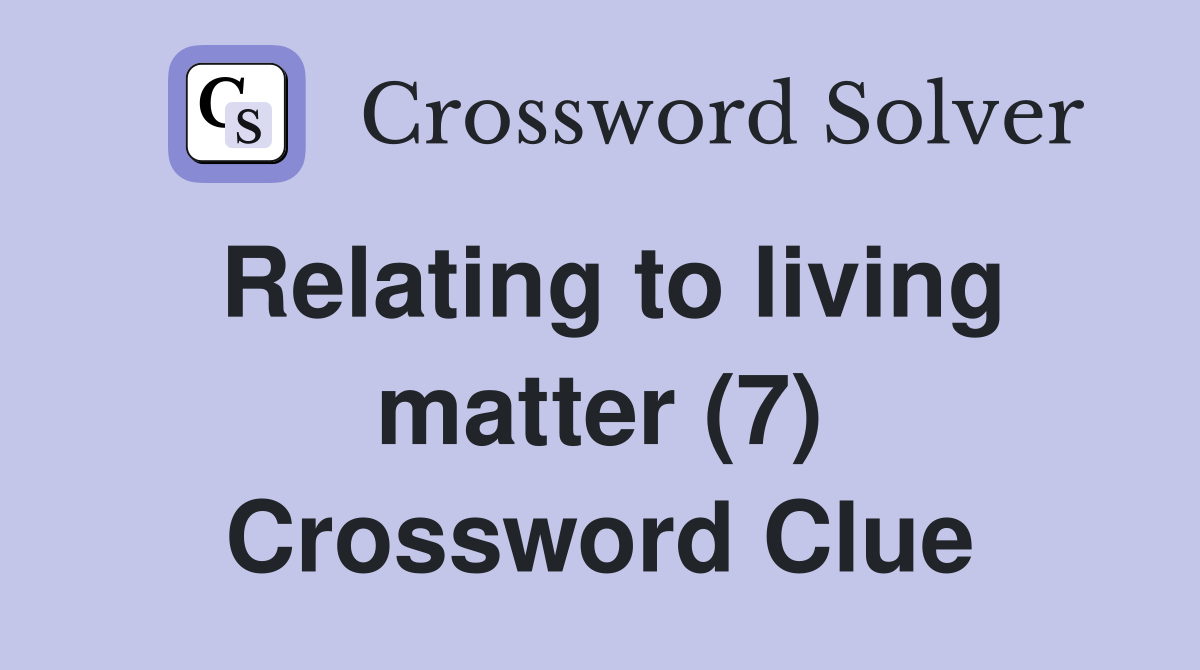 Relating to living matter (7) Crossword Clue