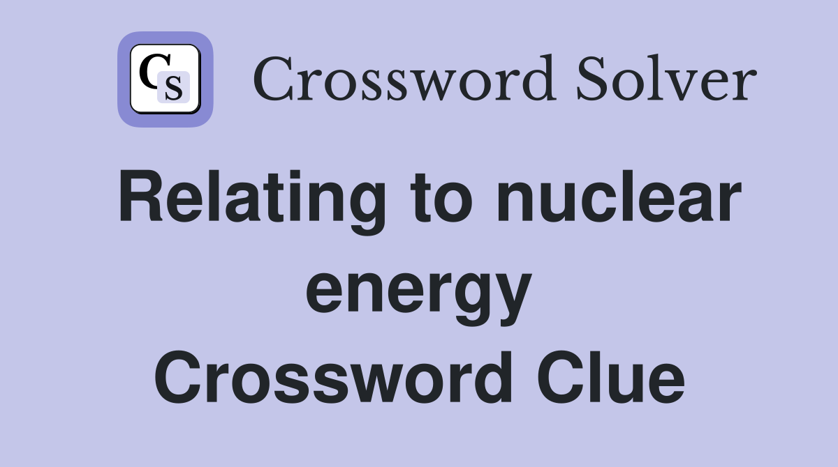 Relating to nuclear energy Crossword Clue