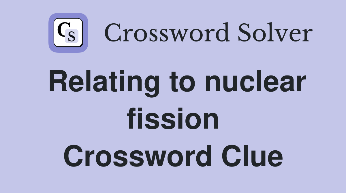 Relating to nuclear fission Crossword Clue