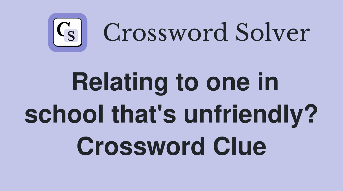 Relating to one in school that's unfriendly? Crossword Clue