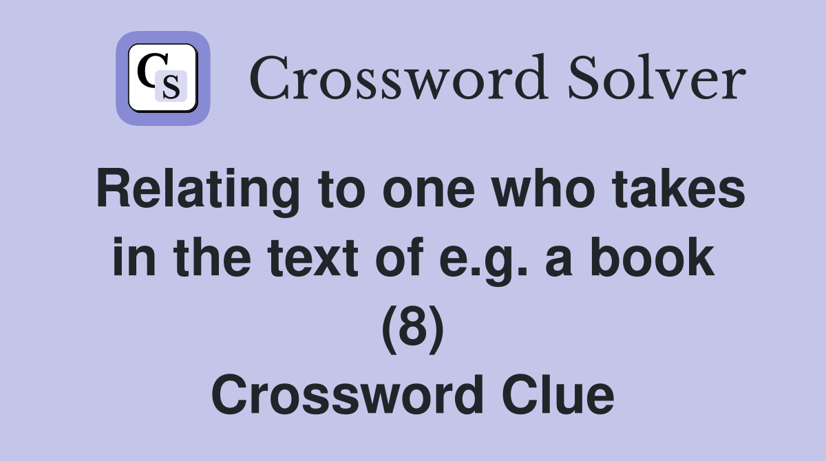 Relating to one who takes in the text of e.g. a book (8) Crossword Clue