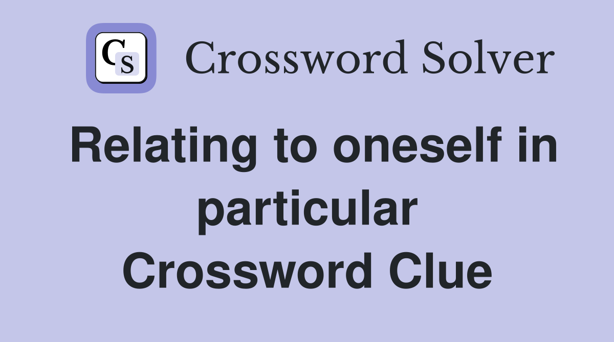 Relating to oneself in particular Crossword Clue