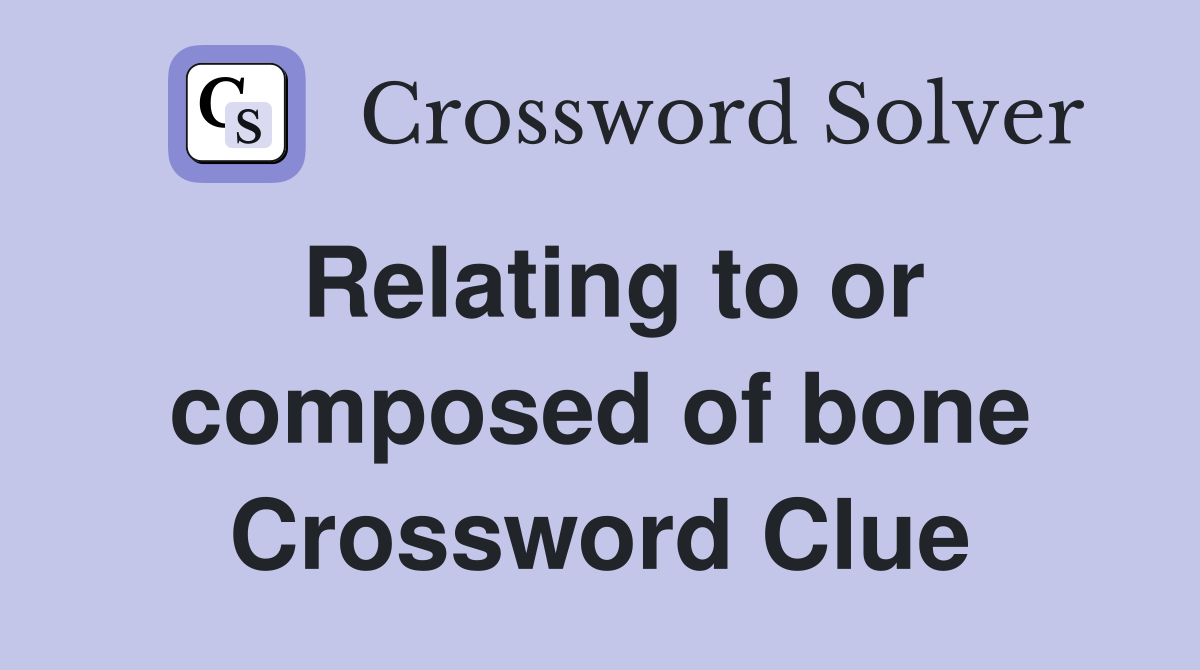 Relating to or composed of bone Crossword Clue