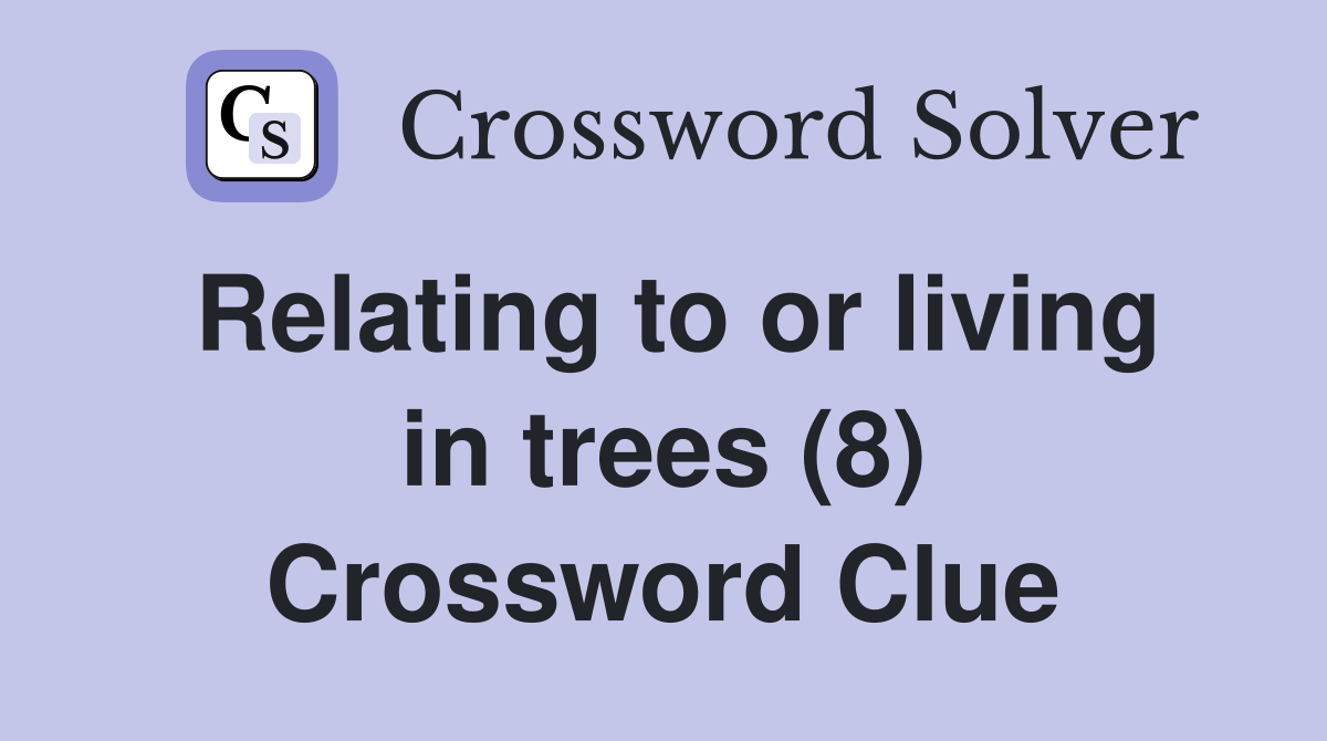 Relating to or living in trees (8) Crossword Clue