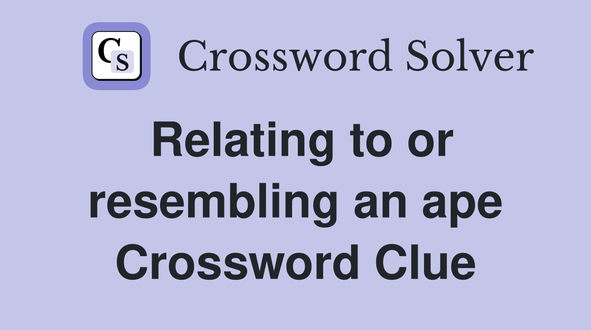 Relating to or resembling an ape Crossword Clue