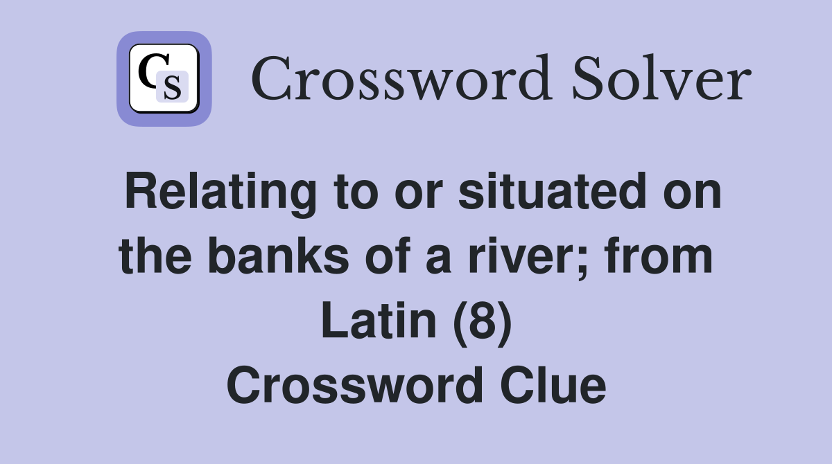 Relating to or situated on the banks of a river; from Latin (8) Crossword Clue