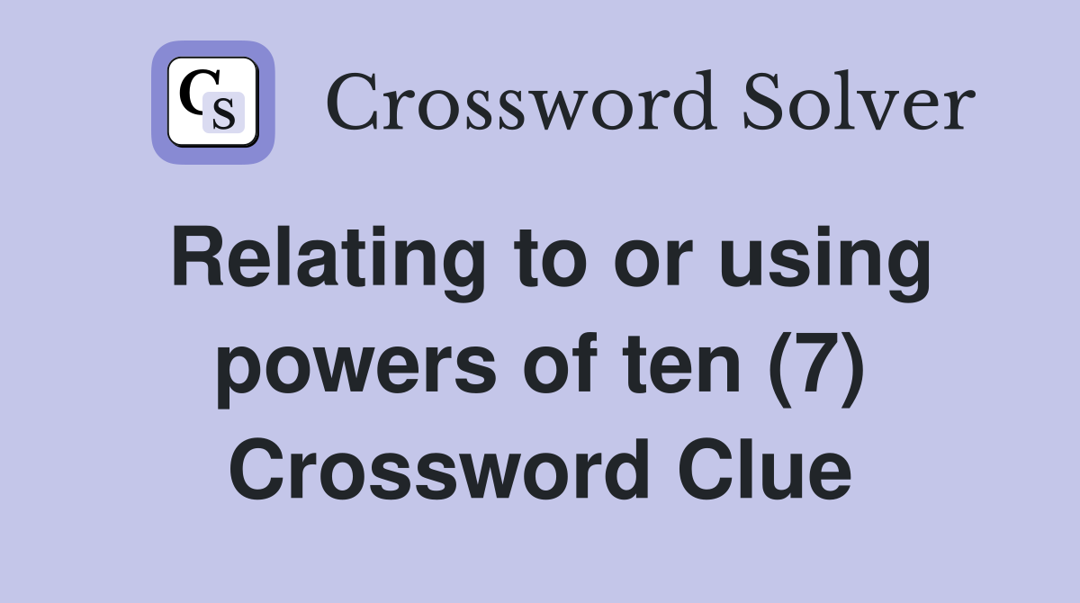 Relating to or using powers of ten (7) Crossword Clue