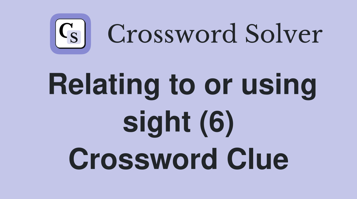 Relating to or using sight (6) Crossword Clue