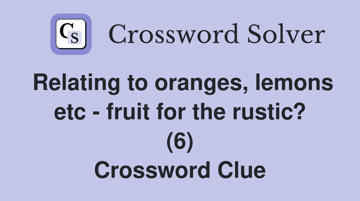 Relating to oranges, lemons etc - fruit for the rustic? (6) Crossword Clue