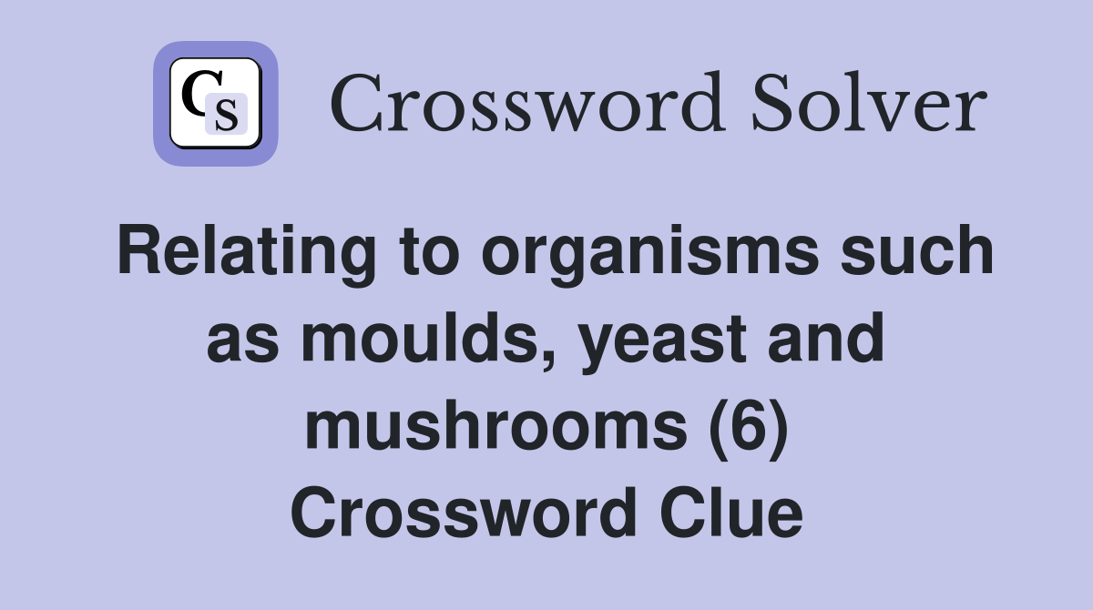 Relating to organisms such as moulds, yeast and mushrooms (6) Crossword Clue