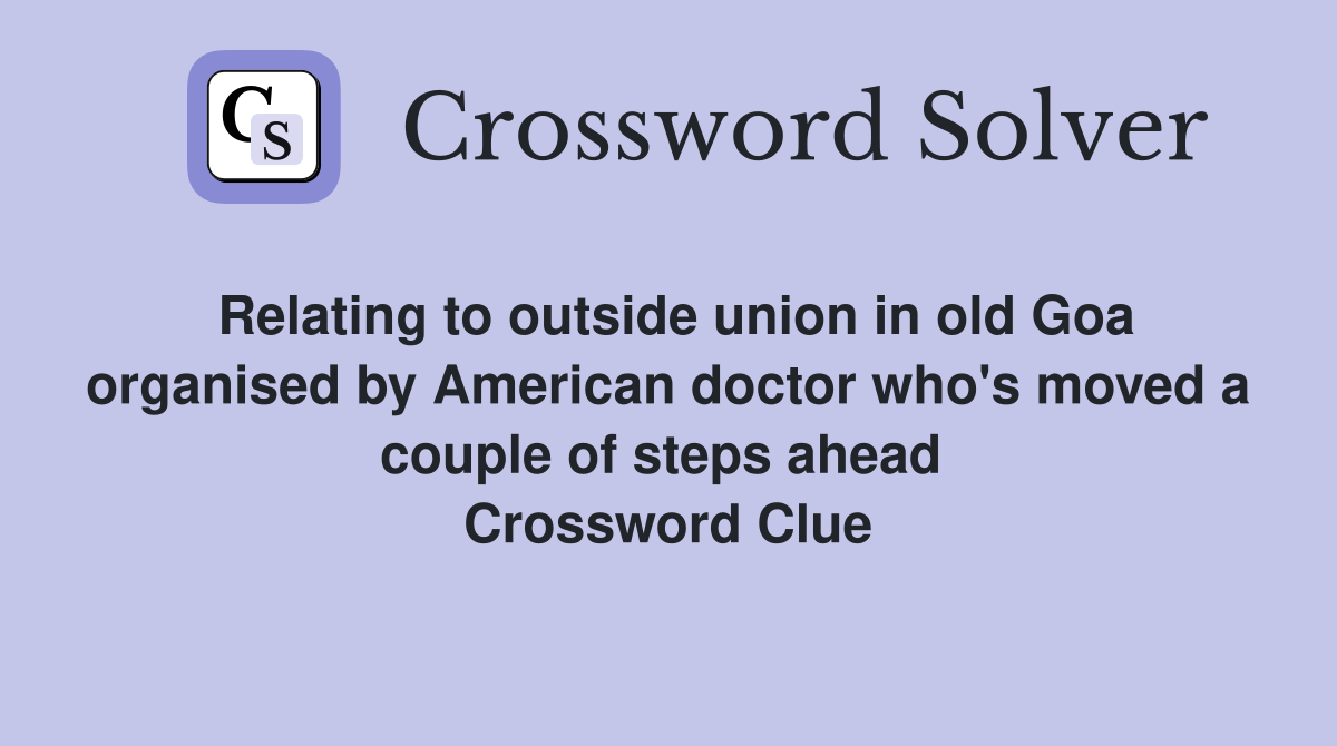 Relating to outside union in old Goa organised by American doctor who's moved a couple of steps ahead  Crossword Clue