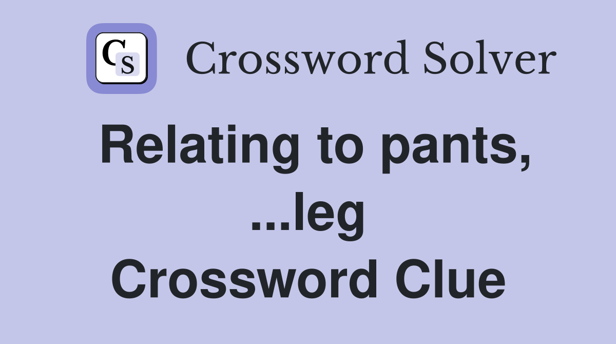 Relating to pants, ...leg Crossword Clue