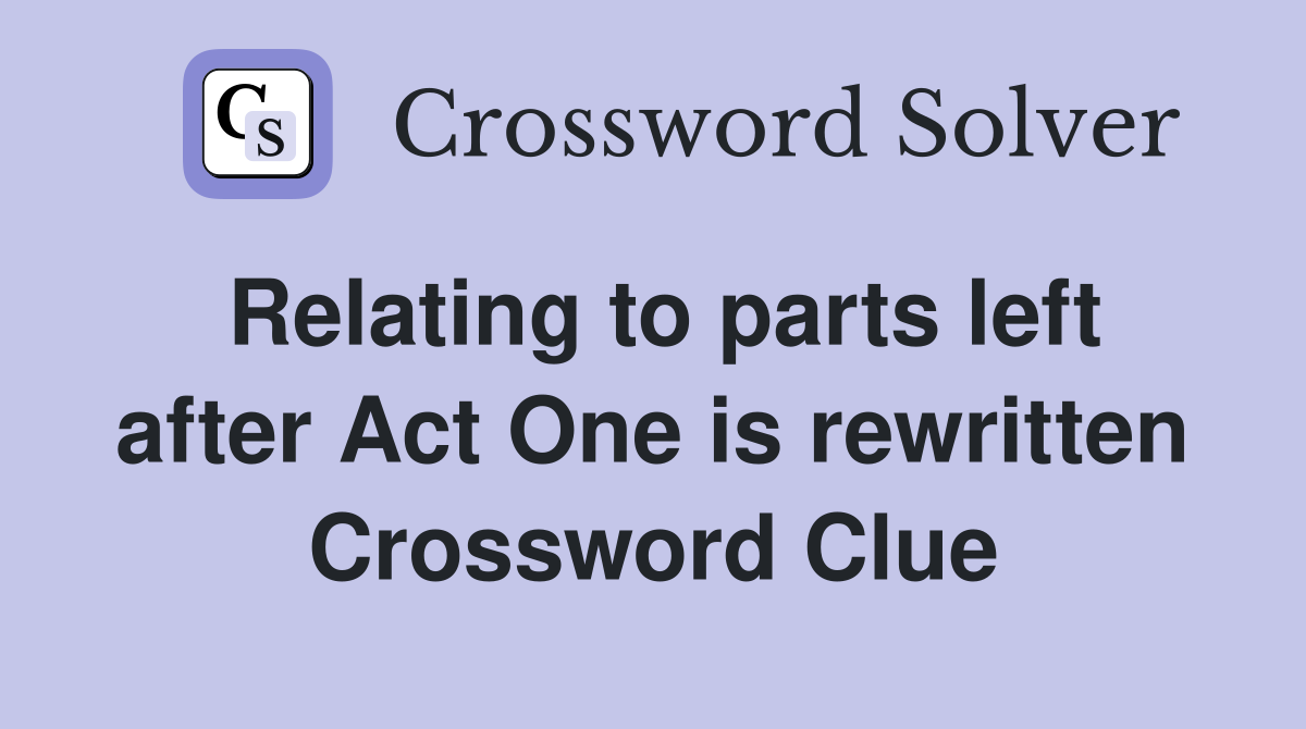 Relating to parts left after Act One is rewritten Crossword Clue