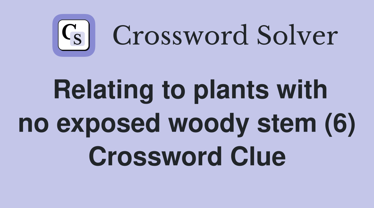 Relating to plants with no exposed woody stem (6) Crossword Clue