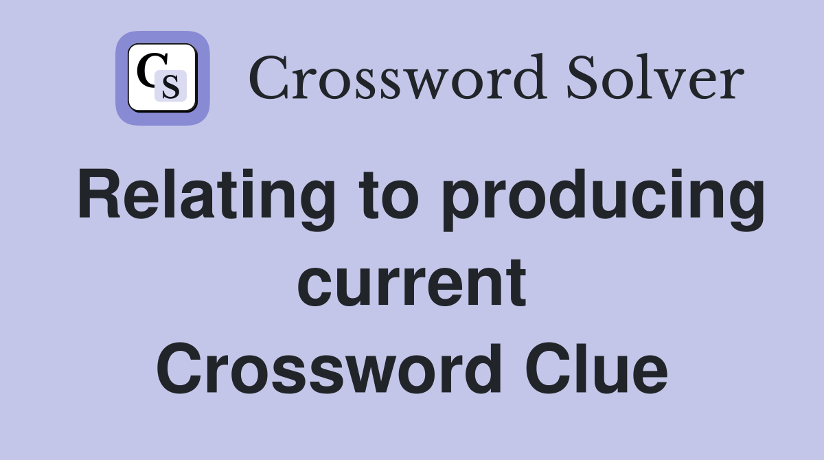 Relating to producing current Crossword Clue