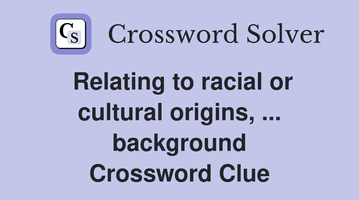 Relating to racial or cultural origins, ... background Crossword Clue
