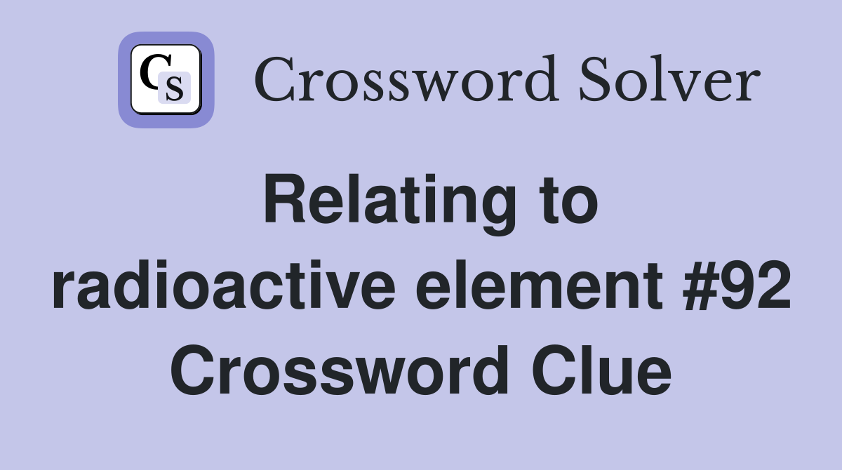 Relating to radioactive element #92 Crossword Clue