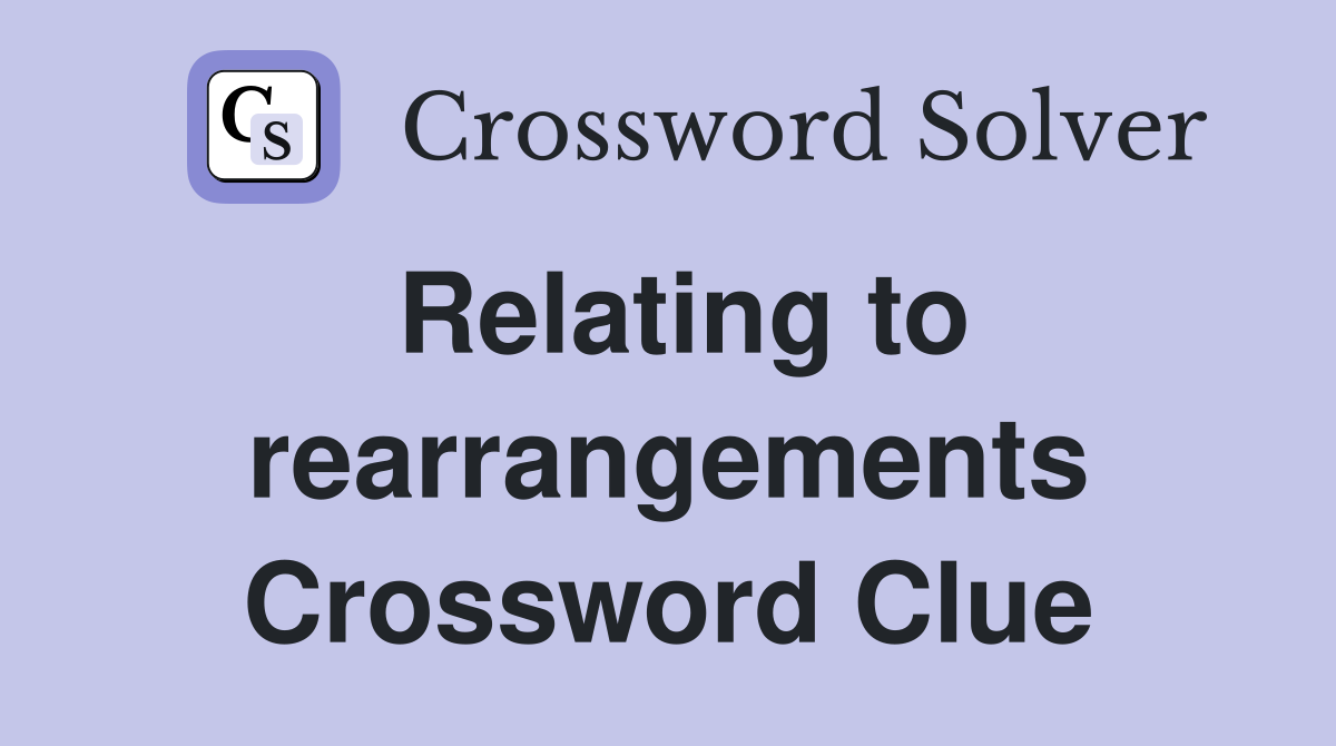 Relating to rearrangements Crossword Clue