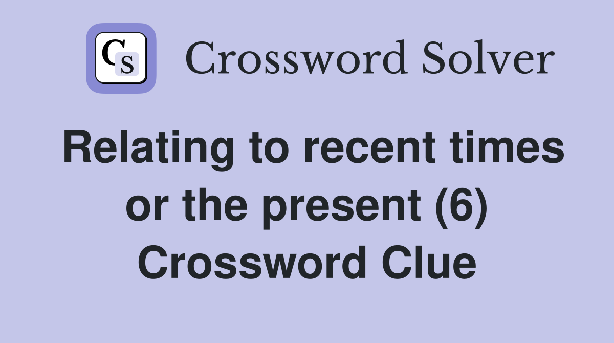 Relating to recent times or the present (6) Crossword Clue