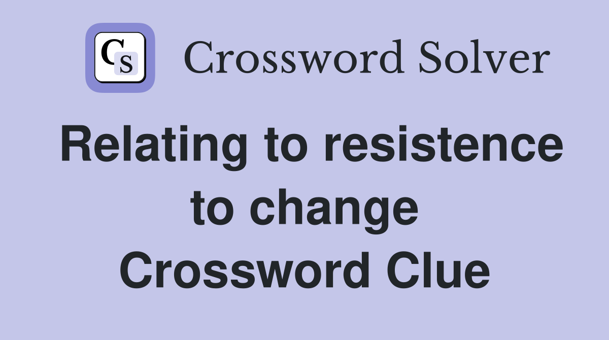 Relating to resistence to change Crossword Clue
