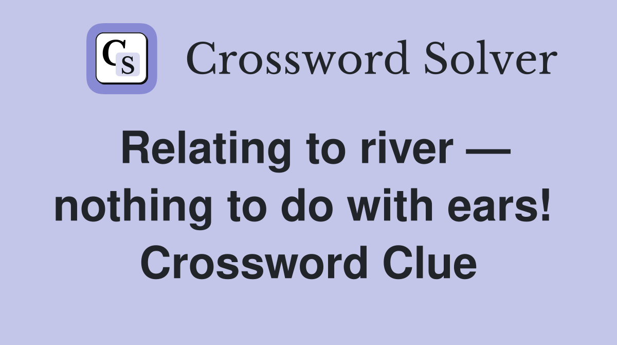Relating to river — nothing to do with ears!  Crossword Clue