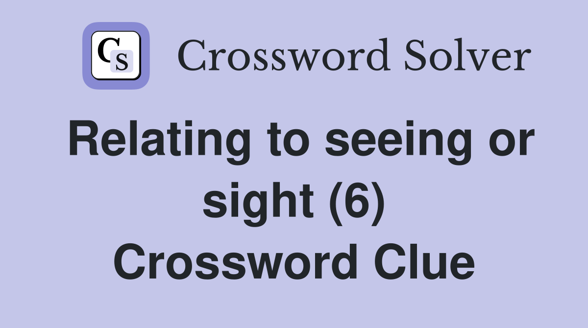 Relating to seeing or sight (6) Crossword Clue