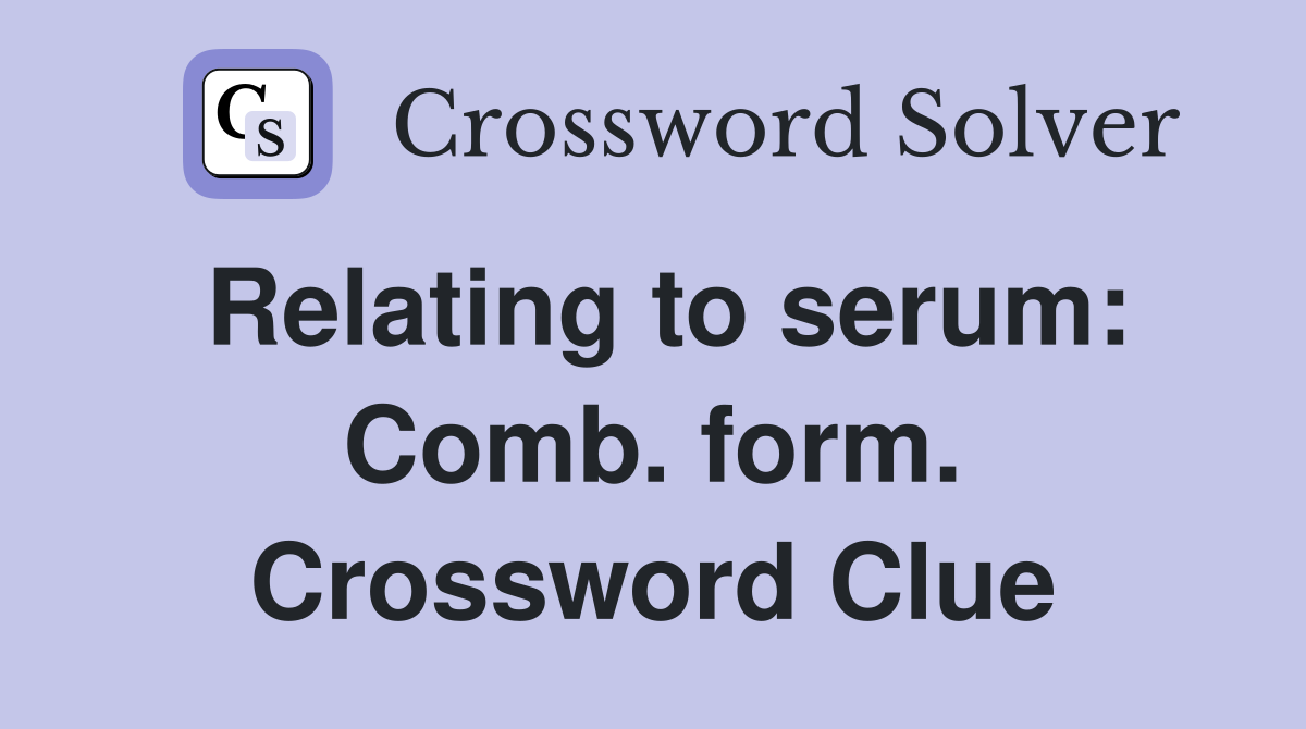 Relating to serum: Comb. form. Crossword Clue