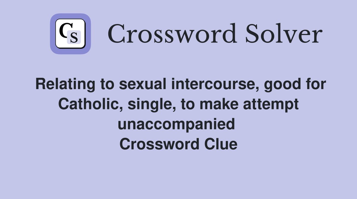 Relating to sexual intercourse, good for Catholic, single, to make attempt unaccompanied  Crossword Clue