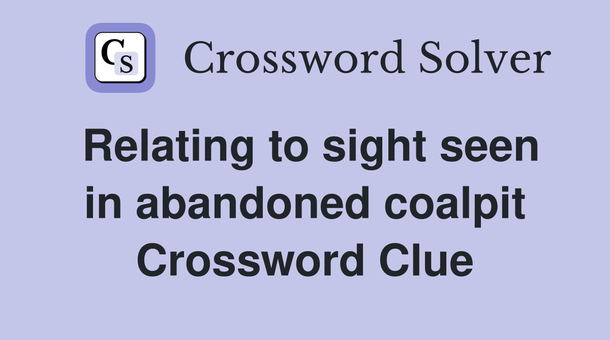Relating to sight seen in abandoned coalpit Crossword Clue